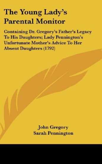 The Young Lady's Parental Monitor: Containing Dr. Gregory's Father's Legacy To His Daughters; Lady Pennington's Unfortunate Mother's Advice To Her Abs