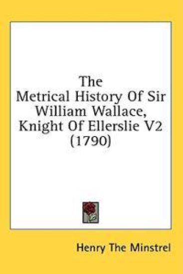 The Metrical History Of Sir William Wallace, Knight Of Ellerslie V2 (1790)