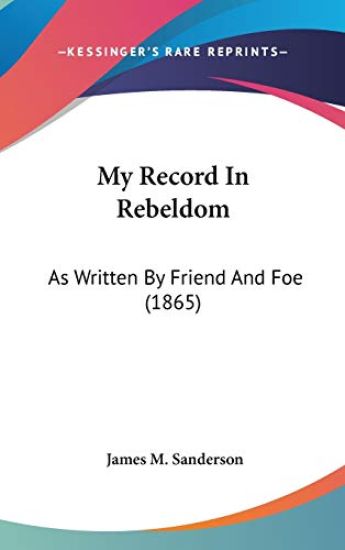 My Record In Rebeldom: As Written By Friend And Foe (1865)