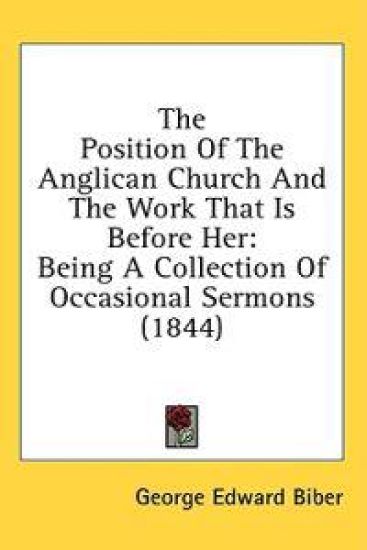 The Position Of The Anglican Church And The Work That Is Before Her: Being A Collection Of Occasional Sermons (1844)