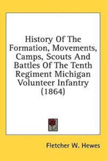 History Of The Formation, Movements, Camps, Scouts And Battles Of The Tenth Regiment Michigan Volunteer Infantry (1864)