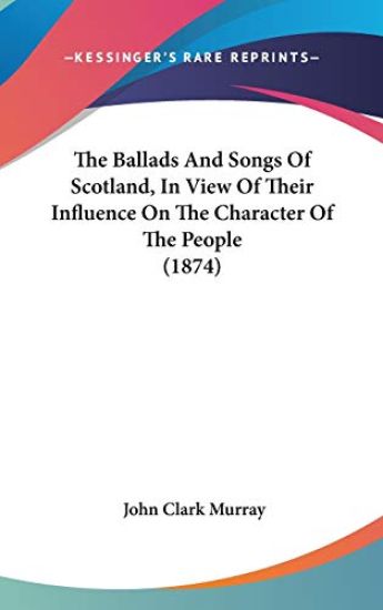 Ballads And Songs Of Scotland, In View Of Their Influence On The Character Of The People (1874)