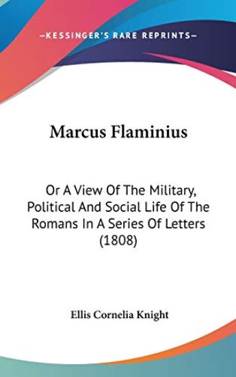 Marcus Flaminius: Or A View Of The Military, Political And Social Life Of The Romans In A Series Of Letters (1808)