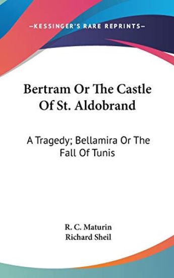 Bertram Or The Castle Of St. Aldobrand: A Tragedy; Bellamira Or The Fall Of Tunis: A Tragedy; The Apostate: A Tragedy (1817)