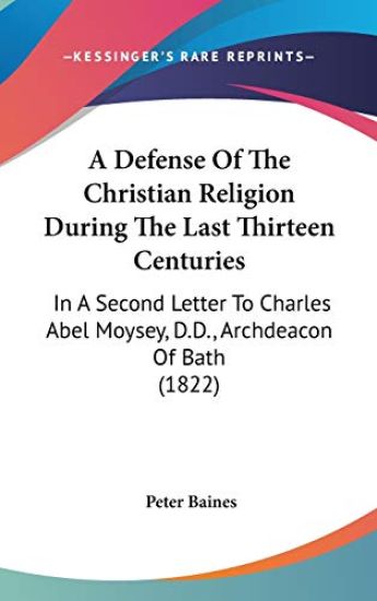 A Defense Of The Christian Religion During The Last Thirteen Centuries: In A Second Letter To Charles Abel Moysey, D.D., Archdeacon Of Bath (1822)