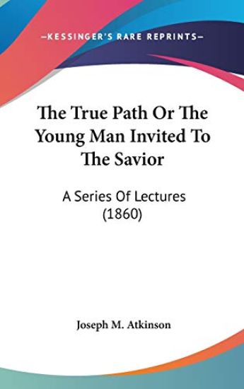 The True Path Or The Young Man Invited To The Savior: A Series Of Lectures (1860)