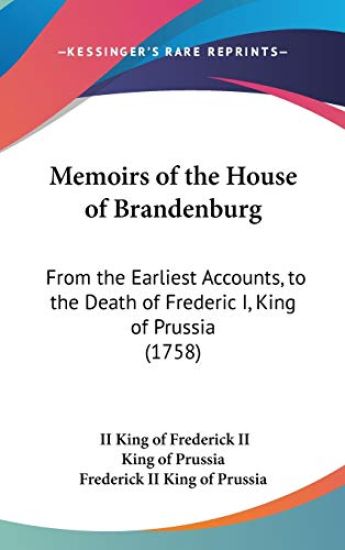 Memoirs Of The House Of Brandenburg: From The Earliest Accounts, To The Death Of Frederic I, King Of Prussia (1758)