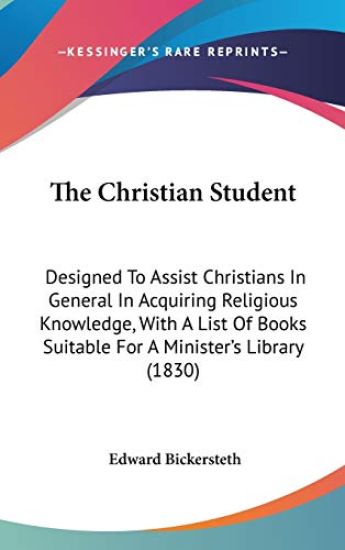 The Christian Student: Designed To Assist Christians In General In Acquiring Religious Knowledge, With A List Of Books Suitable For A Minister's Libra