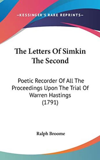 The Letters Of Simkin The Second: Poetic Recorder Of All The Proceedings Upon The Trial Of Warren Hastings (1791)