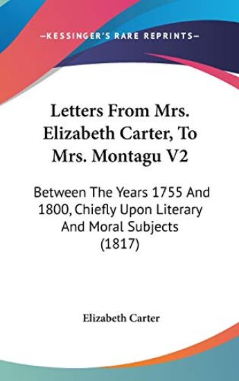 Letters From Mrs. Elizabeth Carter, To Mrs. Montagu V2: Between The Years 1755 And 1800, Chiefly Upon Literary And Moral Subjects (1817)