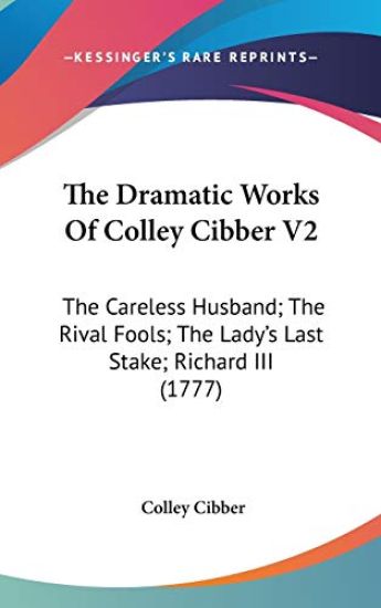 The Dramatic Works Of Colley Cibber V2: The Careless Husband; The Rival Fools; The Lady's Last Stake; Richard III (1777)