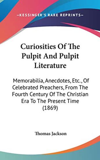 Curiosities Of The Pulpit And Pulpit Literature: Memorabilia, Anecdotes, Etc., Of Celebrated Preachers, From The Fourth Century Of The Christian Era T