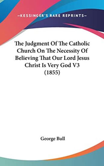 The Judgment Of The Catholic Church On The Necessity Of Believing That Our Lord Jesus Christ Is Very God V3 (1855)