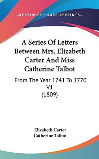 A Series Of Letters Between Mrs. Elizabeth Carter And Miss Catherine Talbot: From The Year 1741 To 1770 V1 (1809)