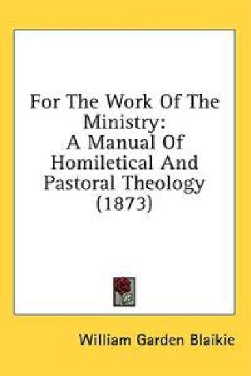 For The Work Of The Ministry: A Manual Of Homiletical And Pastoral Theology (1873)