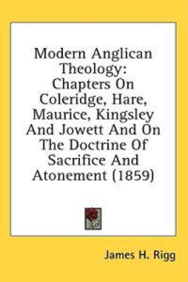 Modern Anglican Theology: Chapters On Coleridge, Hare, Maurice, Kingsley And Jowett And On The Doctrine Of Sacrifice And Atonement (1859)