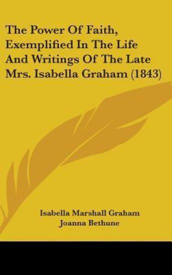The Power Of Faith, Exemplified In The Life And Writings Of The Late Mrs. Isabella Graham (1843)