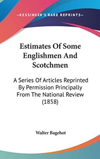 Estimates Of Some Englishmen And Scotchmen: A Series Of Articles Reprinted By Permission Principally From The National Review (1858)