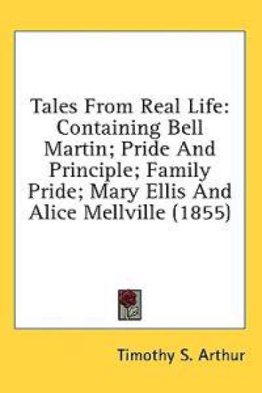Tales From Real Life: Containing Bell Martin; Pride And Principle; Family Pride; Mary Ellis And Alice Mellville (1855)