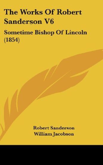 The Works Of Robert Sanderson V6: Sometime Bishop Of Lincoln (1854)