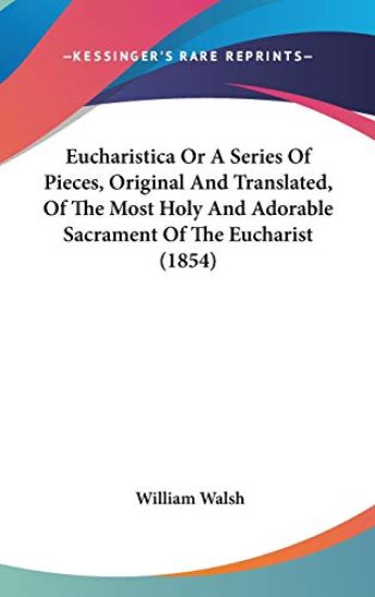Eucharistica Or A Series Of Pieces, Original And Translated, Of The Most Holy And Adorable Sacrament Of The Eucharist (1854)