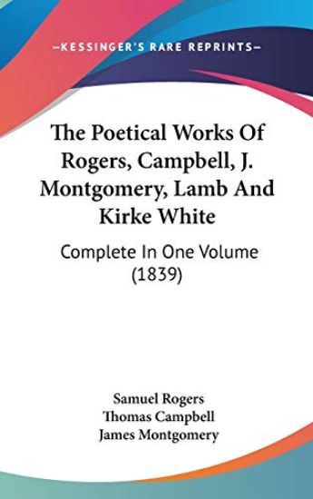 The Poetical Works Of Rogers, Campbell, J. Montgomery, Lamb And Kirke White: Complete In One Volume (1839)