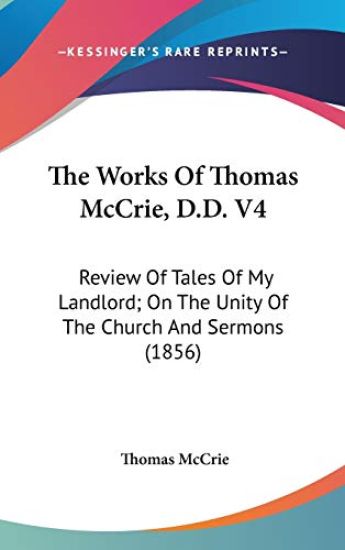 The Works Of Thomas McCrie, D.D. V4: Review Of Tales Of My Landlord; On The Unity Of The Church And Sermons (1856)