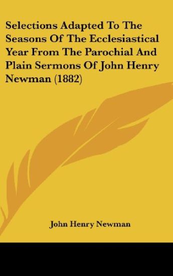 Selections Adapted To The Seasons Of The Ecclesiastical Year From The Parochial And Plain Sermons Of John Henry Newman (1882)