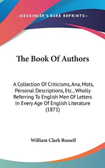 The Book Of Authors: A Collection Of Criticisms, Ana, Mots, Personal Descriptions, Etc., Wholly Referring To English Men Of Letters In Every Age Of En