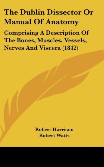 The Dublin Dissector Or Manual Of Anatomy: Comprising A Description Of The Bones, Muscles, Vessels, Nerves And Viscera (1842)