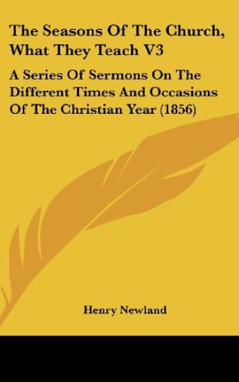 The Seasons Of The Church, What They Teach V3: A Series Of Sermons On The Different Times And Occasions Of The Christian Year (1856)