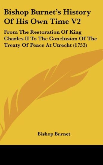Bishop Burnet's History Of His Own Time V2: From The Restoration Of King Charles II To The Conclusion Of The Treaty Of Peace At Utrecht (1753)