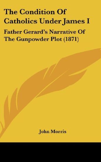 The Condition Of Catholics Under James I: Father Gerard's Narrative Of The Gunpowder Plot (1871)