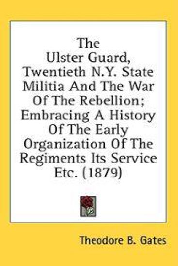 The Ulster Guard, Twentieth N.Y. State Militia And The War Of The Rebellion; Embracing A History Of The Early Organization Of The Regiments Its Service Etc. (1879)