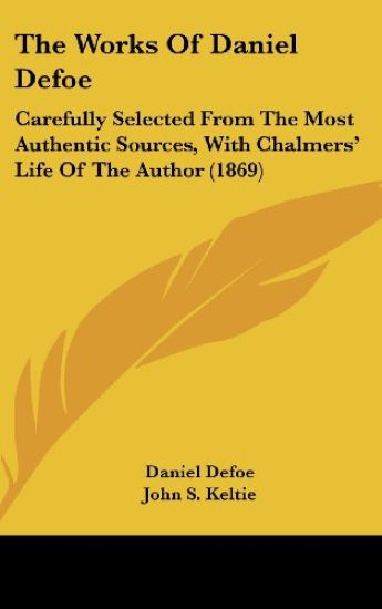 The Works Of Daniel Defoe: Carefully Selected From The Most Authentic Sources, With Chalmers' Life Of The Author (1869)