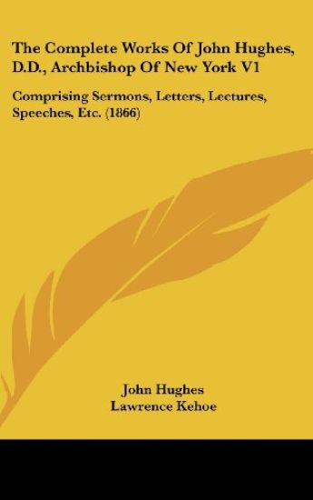 The Complete Works Of John Hughes, D.D., Archbishop Of New York V1: Comprising Sermons, Letters, Lectures, Speeches, Etc. (1866)