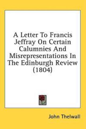 A Letter To Francis Jeffray On Certain Calumnies And Misrepresentations In The Edinburgh Review (1804)
