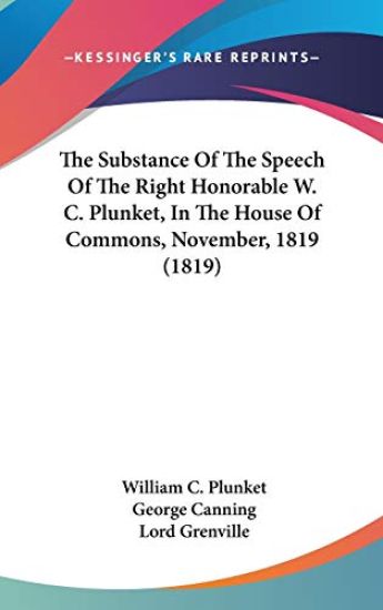 The Substance Of The Speech Of The Right Honorable W. C. Plunket, In The House Of Commons, November, 1819 (1819)