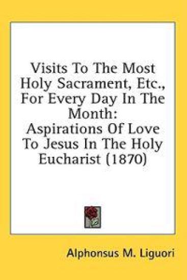 Visits To The Most Holy Sacrament, Etc., For Every Day In The Month: Aspirations Of Love To Jesus In The Holy Eucharist (1870)