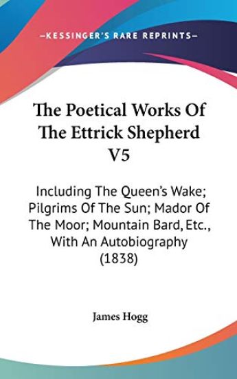 The Poetical Works Of The Ettrick Shepherd V5: Including The Queen's Wake; Pilgrims Of The Sun; Mador Of The Moor; Mountain Bard, Etc., With An Autobi