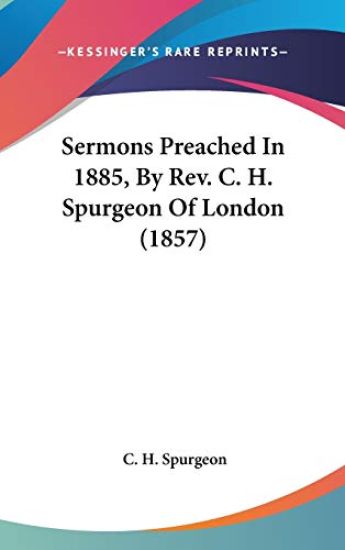 Sermons Preached In 1885, By Rev. C. H. Spurgeon Of London (1857)