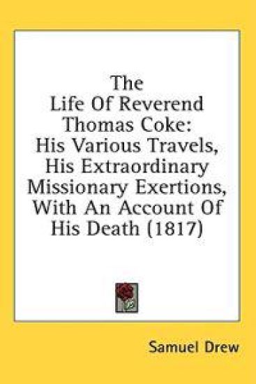 The Life Of Reverend Thomas Coke: His Various Travels, His Extraordinary Missionary Exertions, With An Account Of His Death (1817)