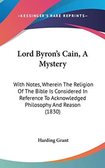 Lord Byron's Cain, A Mystery: With Notes, Wherein The Religion Of The Bible Is Considered In Reference To Acknowledged Philosophy And Reason (1830)