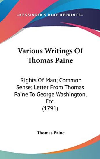 Various Writings Of Thomas Paine: Rights Of Man; Common Sense; Letter From Thomas Paine To George Washington, Etc. (1791)