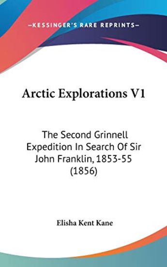 Arctic Explorations V1: The Second Grinnell Expedition In Search Of Sir John Franklin, 1853-55 (1856)