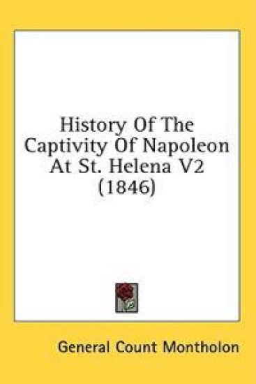 History Of The Captivity Of Napoleon At St. Helena V2 (1846)