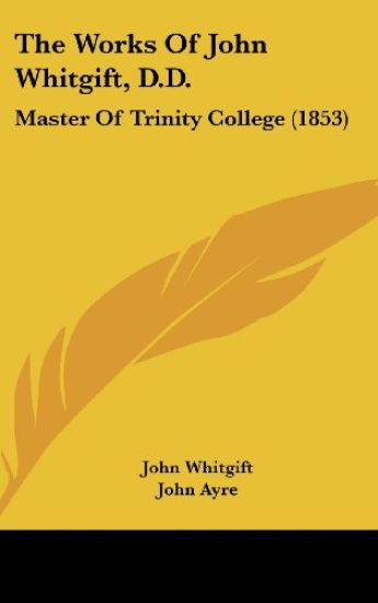 The Works Of John Whitgift, D.D.: Master Of Trinity College (1853)