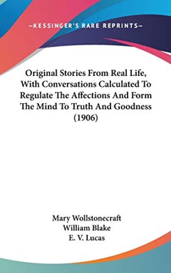 Original Stories from Real Life; With Conversations Calculated to Regulate the Affections and Form the Mind to Truth and Goodness