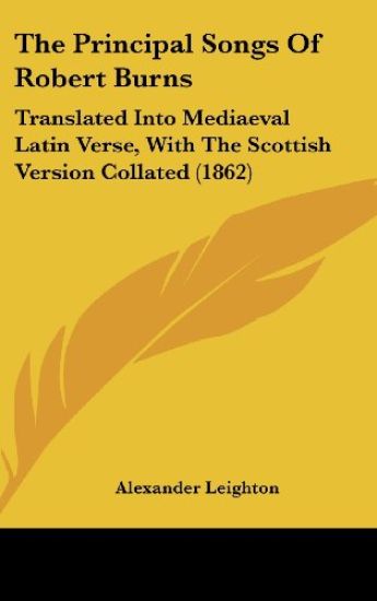 The Principal Songs Of Robert Burns: Translated Into Mediaeval Latin Verse, With The Scottish Version Collated (1862)