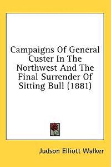 Campaigns Of General Custer In The Northwest And The Final Surrender Of Sitting Bull (1881)